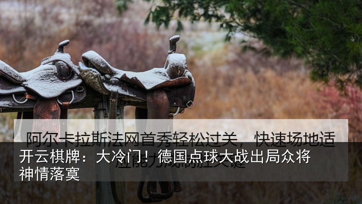 开云棋牌:大冷门!德国点球大战出局众将神情落寞
